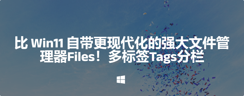 Featured image of post 比 Win11 自带更现代化的强大文件管理器Files！多标签Tags分栏