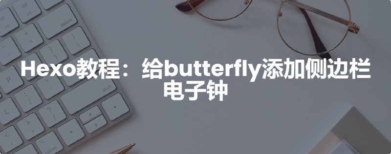 Featured image of post Hexo教程：给butterfly添加侧边栏电子钟